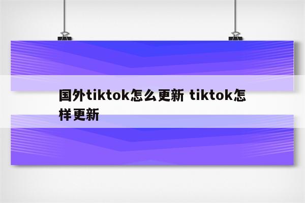 国外tiktok怎么更新 tiktok怎样更新