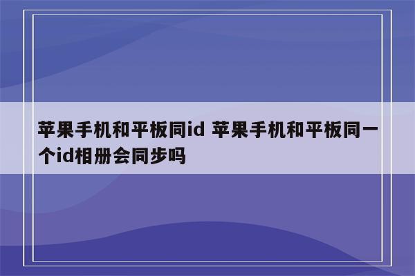 苹果手机和平板同id 苹果手机和平板同一个id相册会同步吗
