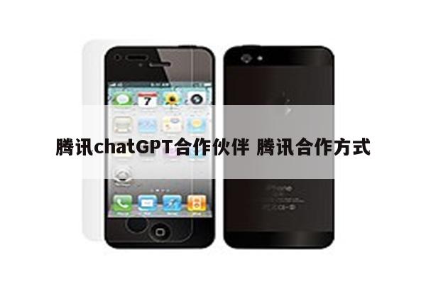 腾讯chatGPT合作伙伴 腾讯合作方式