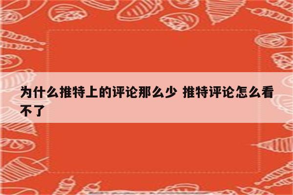 为什么推特上的评论那么少 推特评论怎么看不了