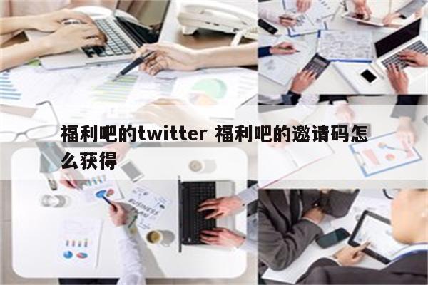 福利吧的twitter 福利吧的邀请码怎么获得