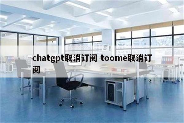 chatgpt取消订阅 toome取消订阅