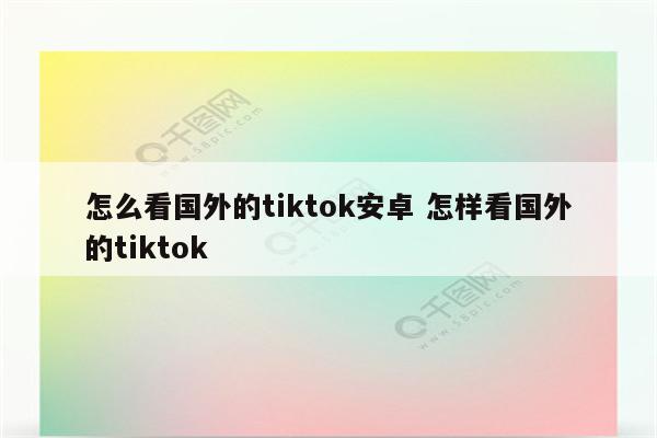 怎么看国外的tiktok安卓 怎样看国外的tiktok