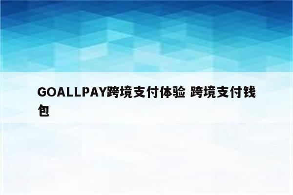 GOALLPAY跨境支付体验 跨境支付钱包