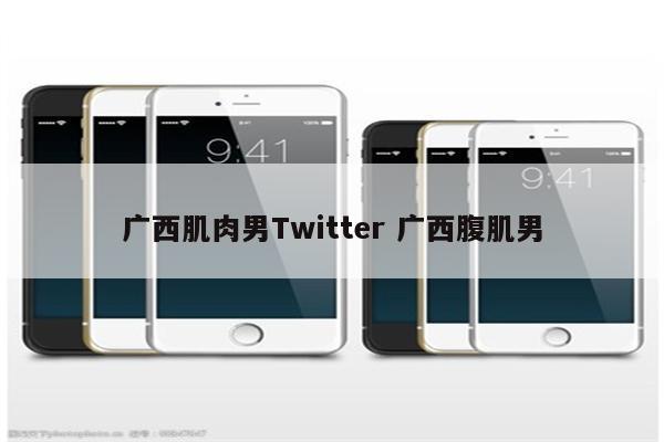 广西肌肉男Twitter 广西腹肌男