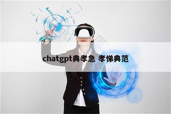 chatgpt典孝急 孝悌典范