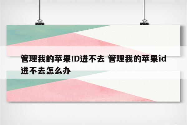 管理我的苹果ID进不去 管理我的苹果id进不去怎么办