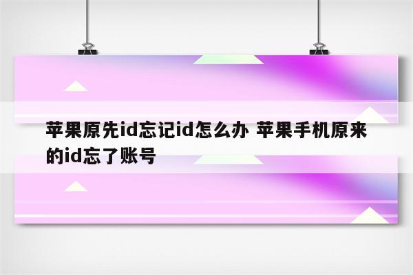 苹果原先id忘记id怎么办 苹果手机原来的id忘了账号