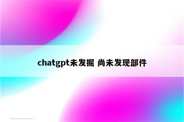chatgpt未发掘 尚未发现部件