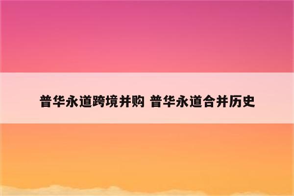 普华永道跨境并购 普华永道合并历史