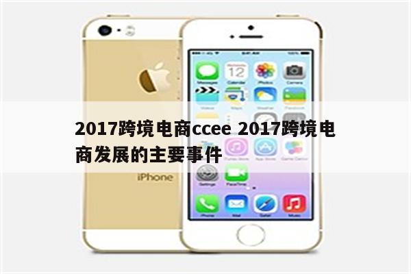 2017跨境电商ccee 2017跨境电商发展的主要事件