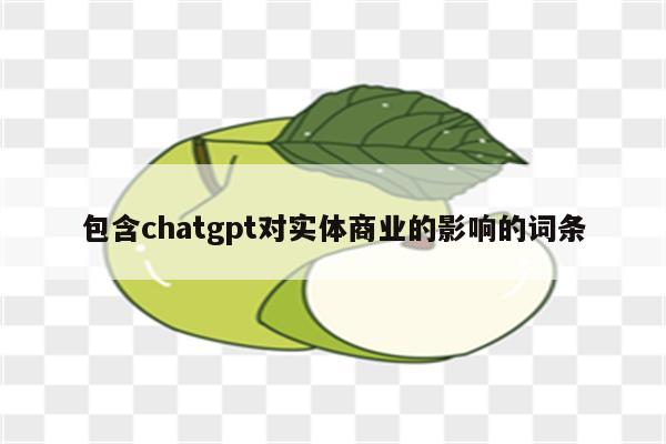 包含chatgpt对实体商业的影响的词条