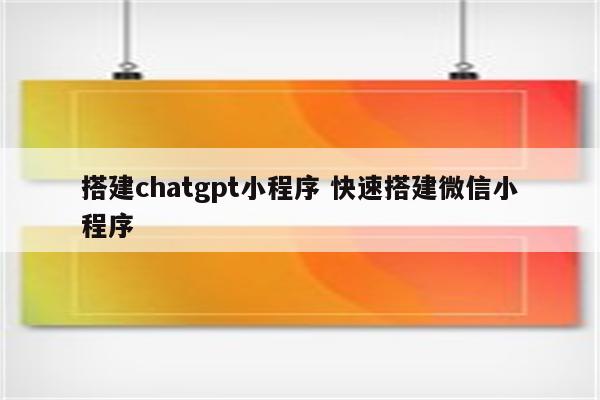 搭建chatgpt小程序 快速搭建微信小程序