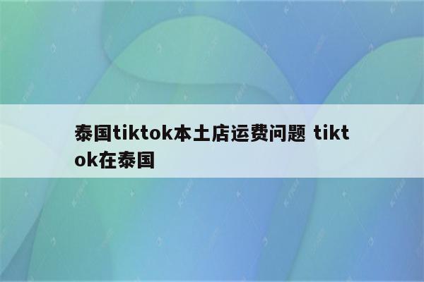 泰国tiktok本土店运费问题 tiktok在泰国