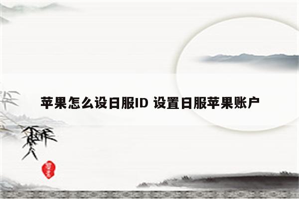 苹果怎么设日服ID 设置日服苹果账户