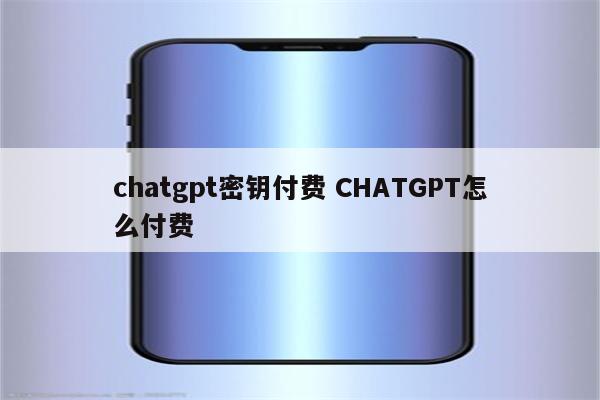 chatgpt密钥付费 CHATGPT怎么付费