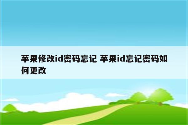 苹果修改id密码忘记 苹果id忘记密码如何更改