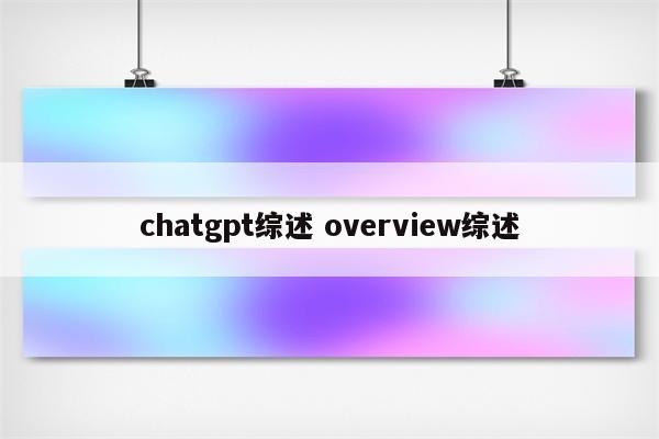 chatgpt综述 overview综述