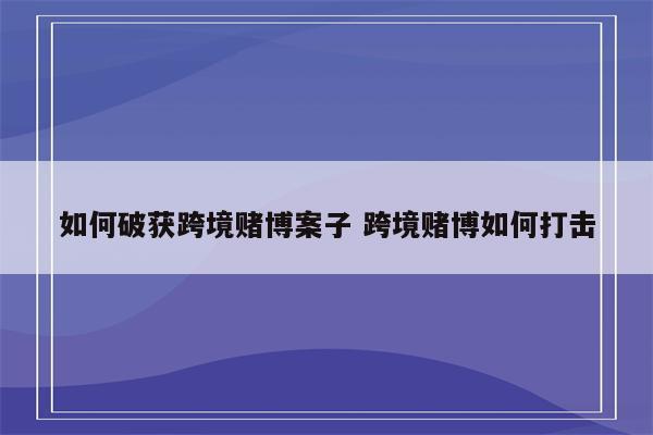 如何破获跨境赌博案子 跨境赌博如何打击