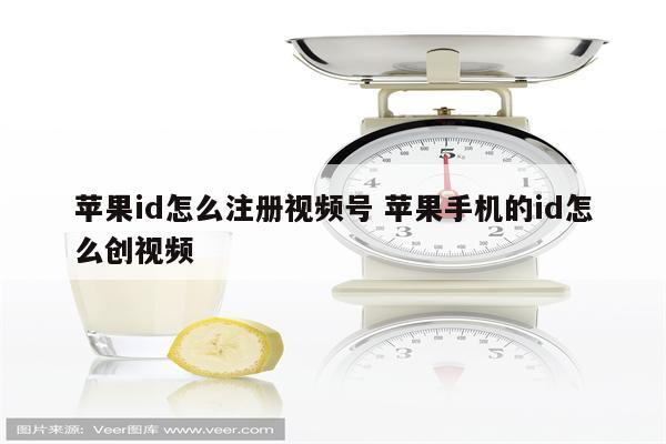 详细阅读:苹果id怎么注册视频号 苹果手机的id怎么创视频 苹果id怎么注册视频号 苹果手机的id怎么创视频