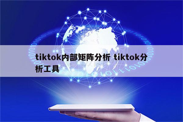 tiktok内部矩阵分析 tiktok分析工具