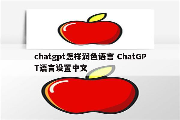 chatgpt怎样润色语言 ChatGPT语言设置中文