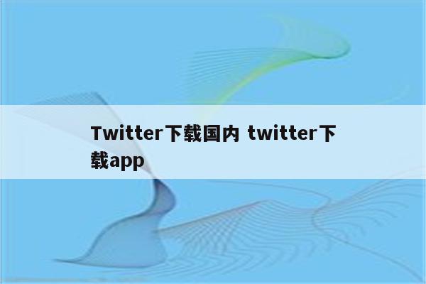 Twitter下载国内 twitter下载app