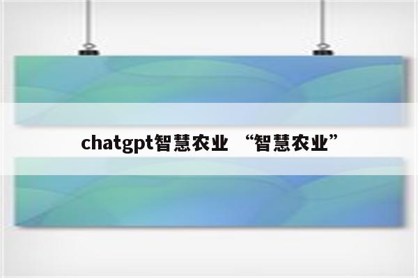 chatgpt智慧农业 “智慧农业”