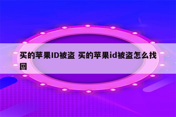 买的苹果ID被盗 买的苹果id被盗怎么找回