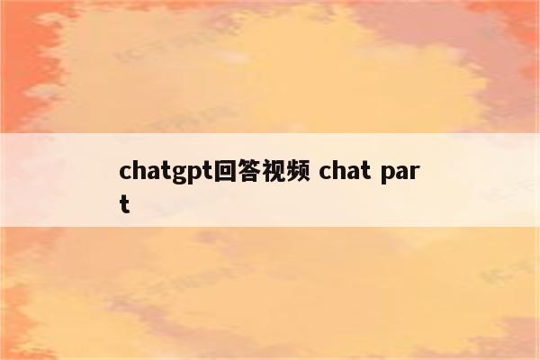 chatgpt回答视频 chat part