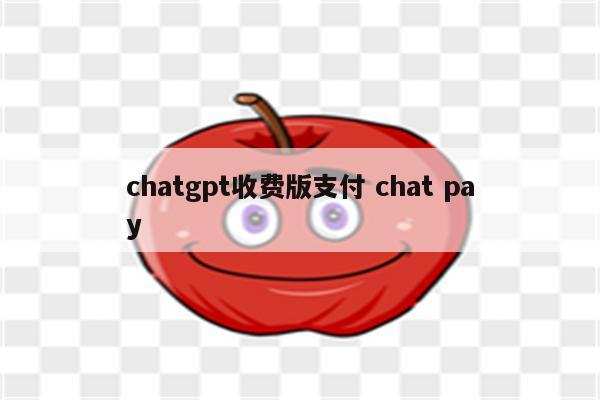 chatgpt收费版支付 chat pay