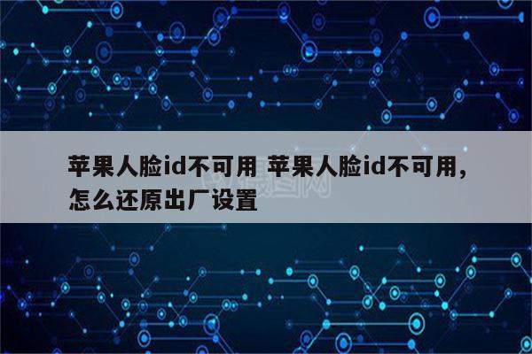 苹果人脸id不可用 苹果人脸id不可用,怎么还原出厂设置