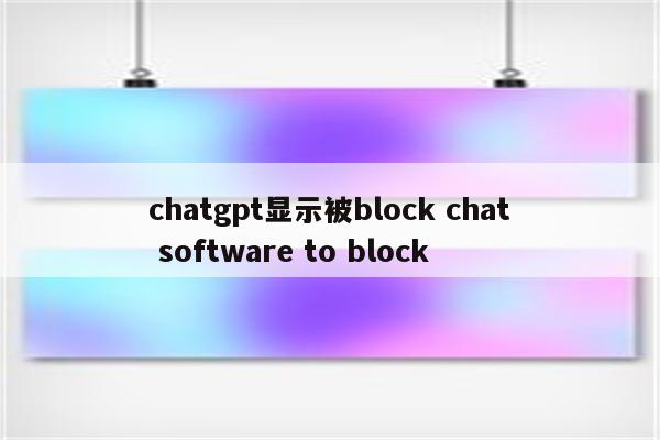 chatgpt显示被block chat software to block