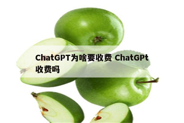 ChatGPT为啥要收费 ChatGPt收费吗