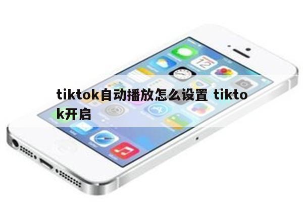 tiktok自动播放怎么设置 tiktok开启