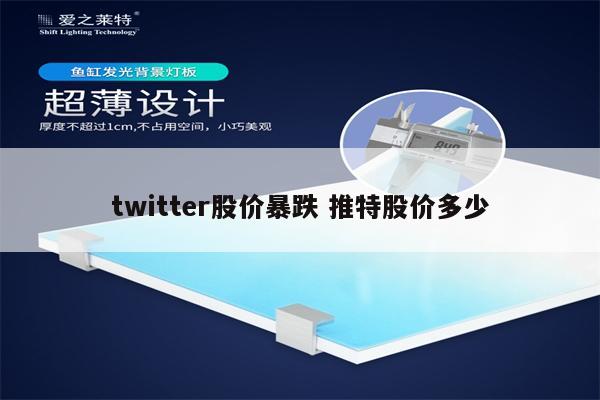 twitter股价暴跌 推特股价多少