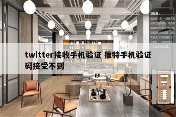 twitter接收手机验证 推特手机验证码接受不到