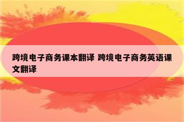 跨境电子商务课本翻译 跨境电子商务英语课文翻译