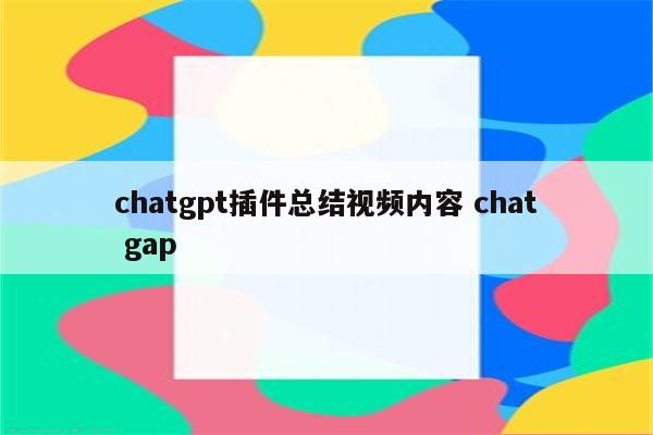 chatgpt插件总结视频内容 chat gap