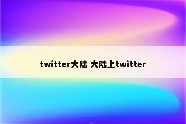 twitter大陆 大陆上twitter