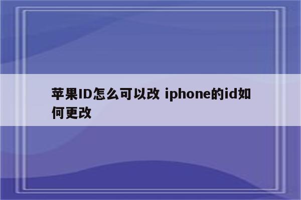 苹果ID怎么可以改 iphone的id如何更改