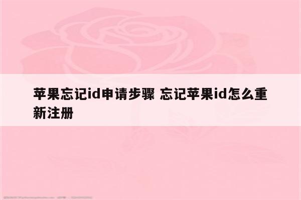 苹果忘记id申请步骤 忘记苹果id怎么重新注册