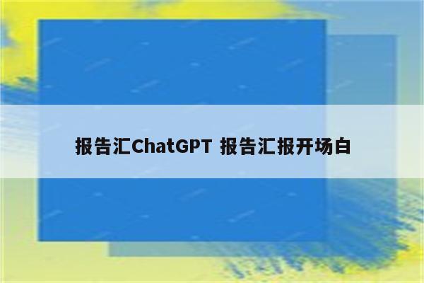 报告汇ChatGPT 报告汇报开场白