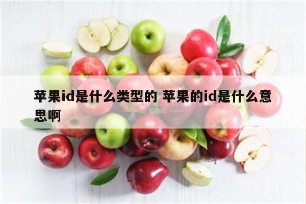 苹果id是什么类型的 苹果的id是什么意思啊