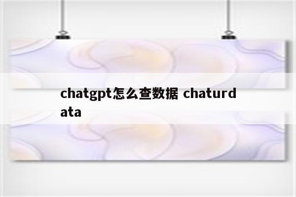 chatgpt怎么查数据 chaturdata