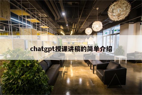 chatgpt授课讲稿的简单介绍