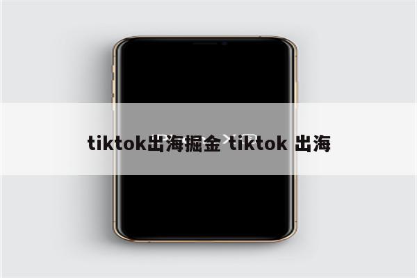 tiktok出海掘金 tiktok 出海