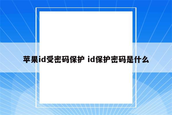 苹果id受密码保护 id保护密码是什么