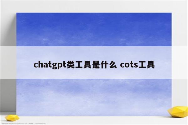 chatgpt类工具是什么 cots工具