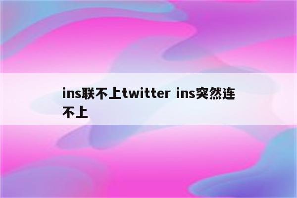 ins联不上twitter ins突然连不上